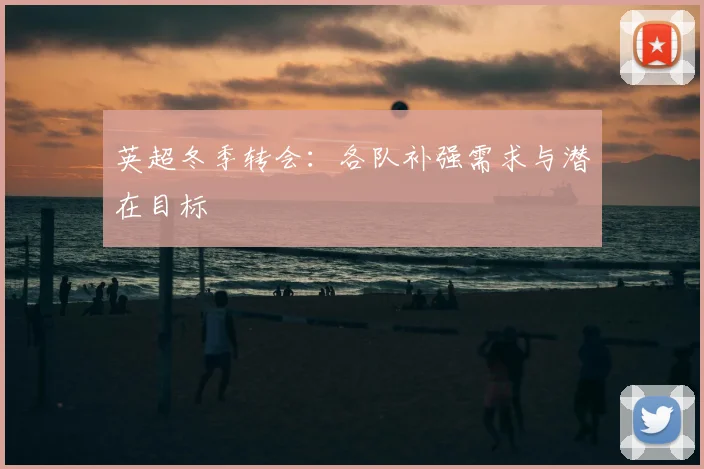 英超冬季转会:各队补强需求与潜在目标
