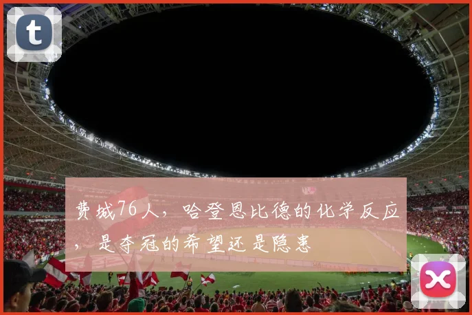 费城76人,哈登恩比德的化学反应,是夺冠的希望还是隐患
