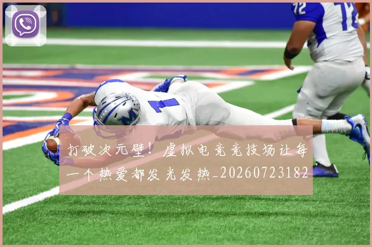 打破次元壁!虚拟电竞竞技场让每一个热爱都发光发热_20260723182226