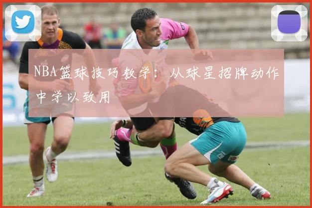NBA篮球技巧教学:从球星招牌动作中学以致用