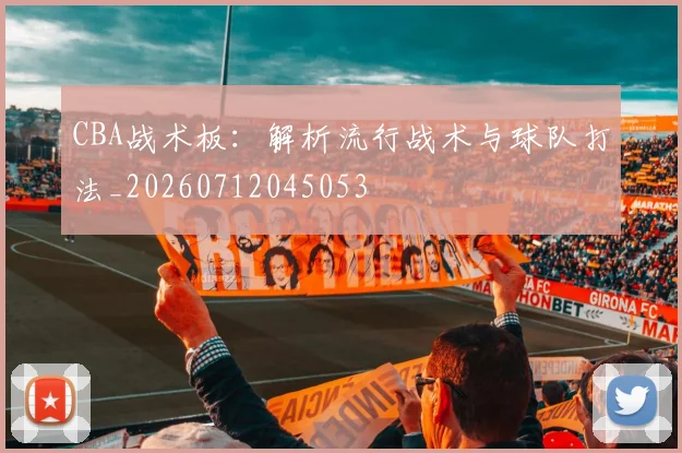 CBA战术板：解析流行战术与球队打法_20260712045053