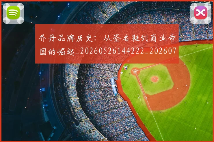 乔丹品牌历史:从签名鞋到商业帝国的崛起_20260526144222_20260703210054