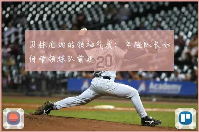 贝林厄姆的领袖气质:年轻队长如何带领球队前进