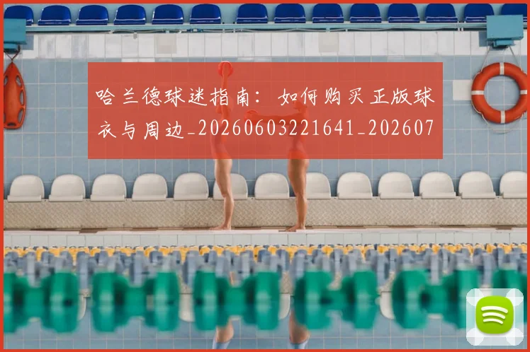 哈兰德球迷指南:如何购买正版球衣与周边_20260603221641_20260703222303
