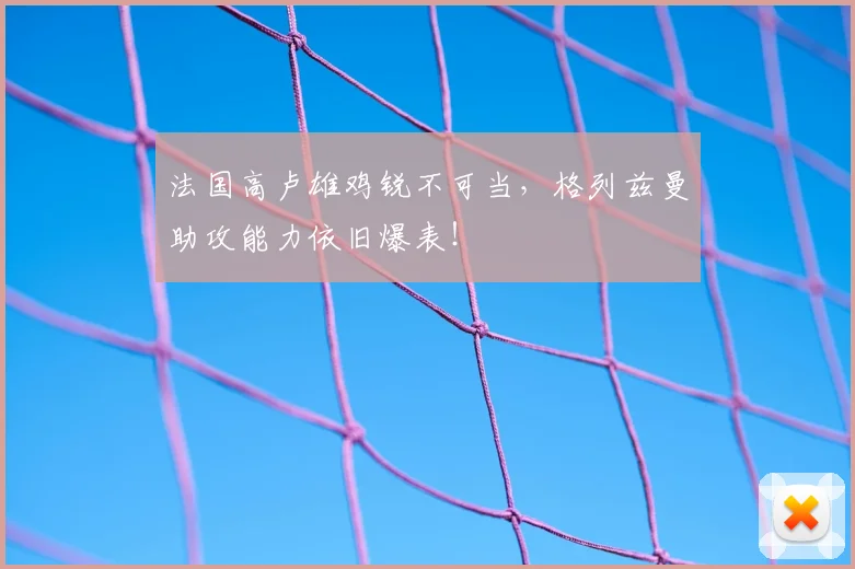 法国高卢雄鸡锐不可当,格列兹曼助攻能力依旧爆表!