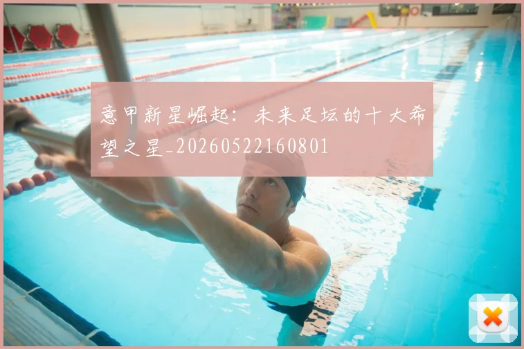 意甲新星崛起:未来足坛的十大希望之星_20260522160801