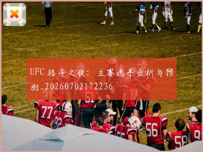 UFC 格斗之夜:主赛选手分析与预测_20260702172236