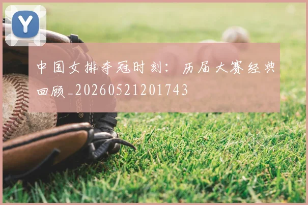 中国女排夺冠时刻:历届大赛经典回顾_20260521201743