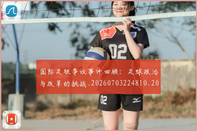 国际足联争议事件回顾:足球政治与改革的挑战_20260703224810_20260719170046