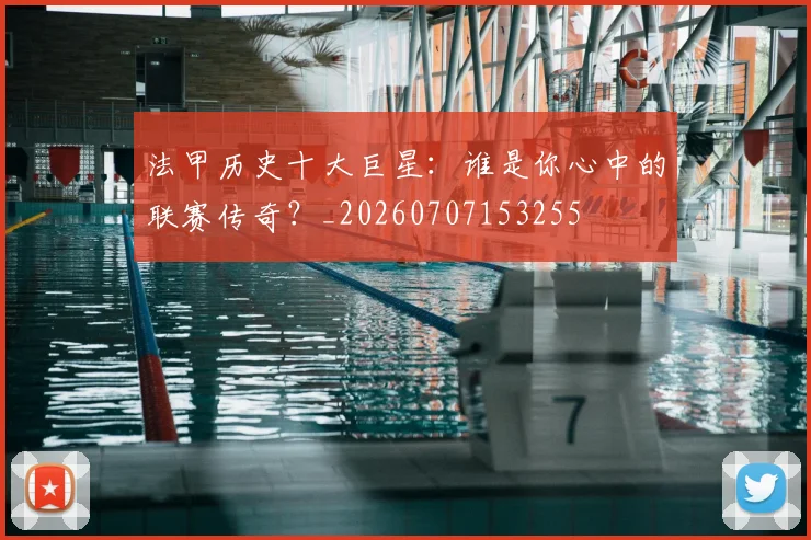 法甲历史十大巨星:谁是你心中的联赛传奇?_20260707153255
