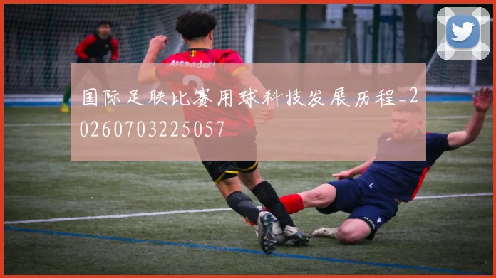 国际足联比赛用球科技发展历程_20260703225057