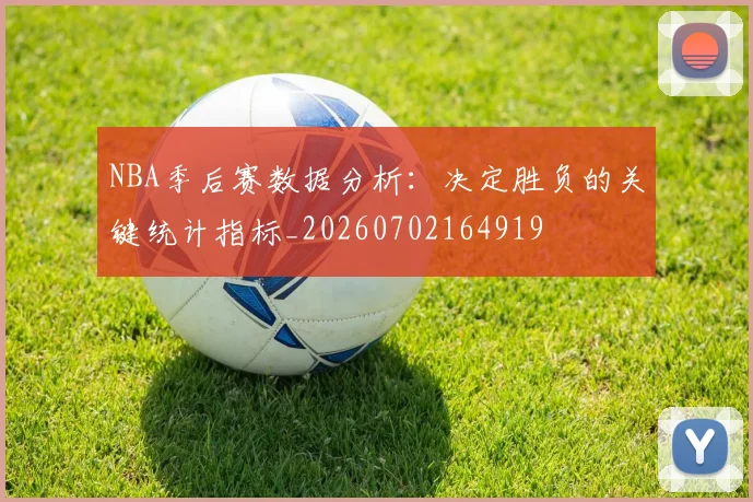 NBA季后赛数据分析：决定胜负的关键统计指标_20260702164919