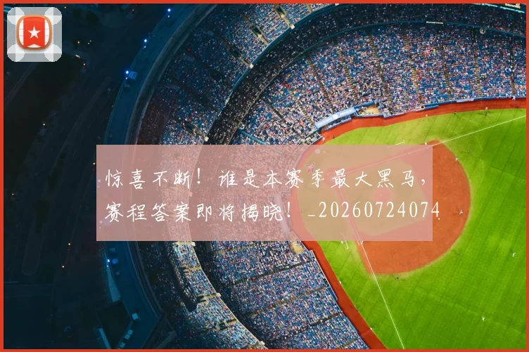 惊喜不断!谁是本赛季最大黑马,赛程答案即将揭晓!_20260724074105