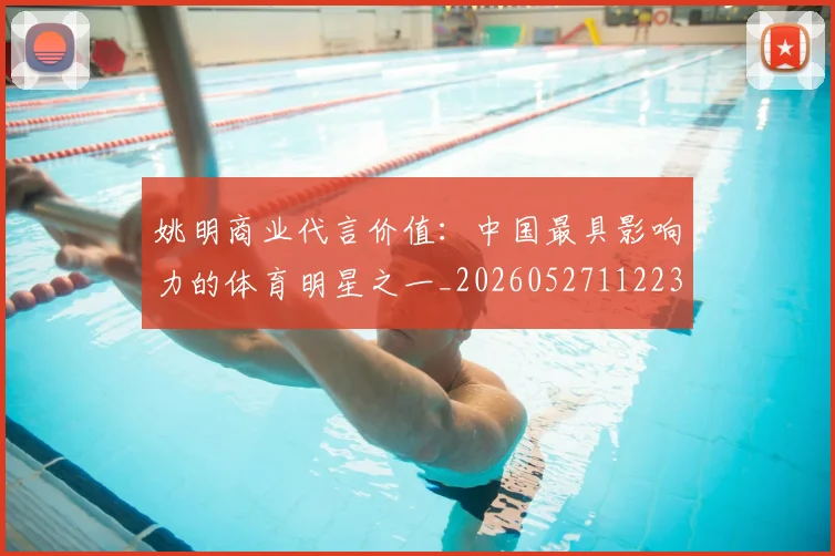 姚明商业代言价值:中国最具影响力的体育明星之一_20260527112235