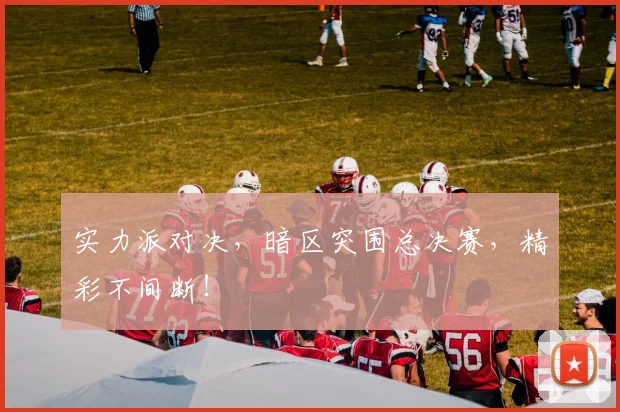 实力派对决,暗区突围总决赛,精彩不间断!