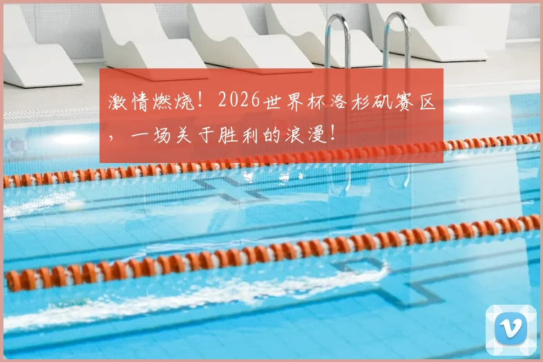 激情燃烧！2026世界杯洛杉矶赛区，一场关于胜利的浪漫！