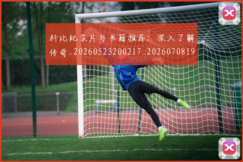 科比纪录片与书籍推荐:深入了解传奇_20260523200217_20260708195410