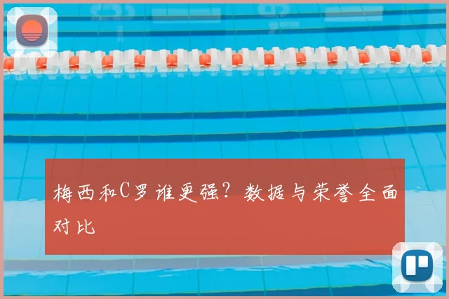 梅西和C罗谁更强？数据与荣誉全面对比