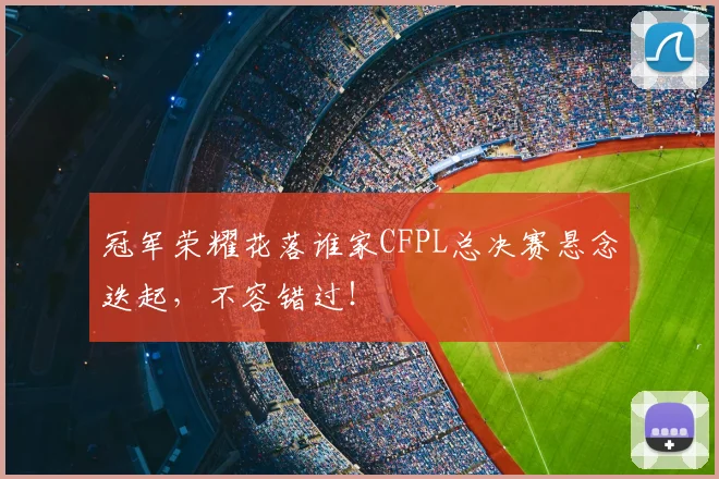 冠军荣耀花落谁家CFPL总决赛悬念迭起，不容错过！
