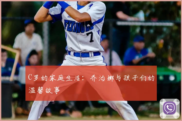 C罗的家庭生活:乔治娜与孩子们的温馨故事