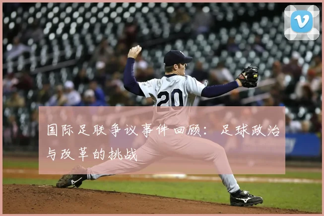 国际足联争议事件回顾:足球政治与改革的挑战