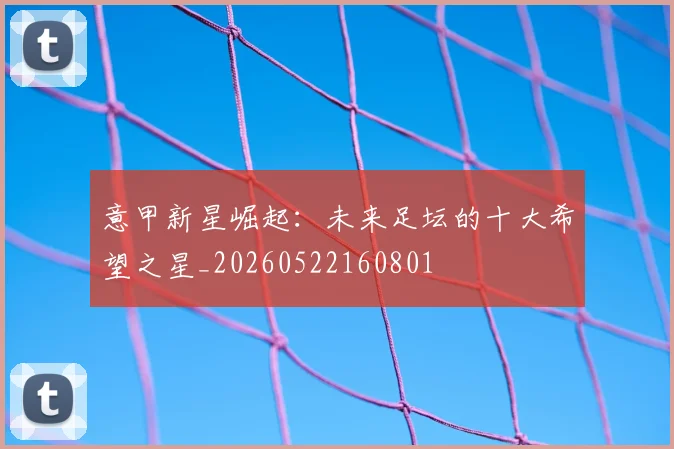 意甲新星崛起:未来足坛的十大希望之星_20260522160801