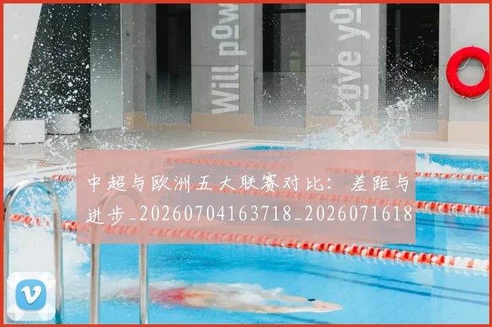中超与欧洲五大联赛对比:差距与进步_20260704163718_20260716184342