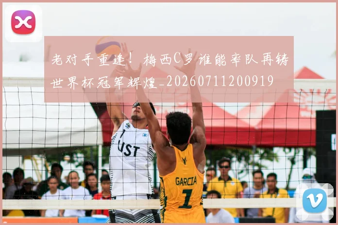 老对手重逢!梅西C罗谁能率队再铸世界杯冠军辉煌_20260711200919