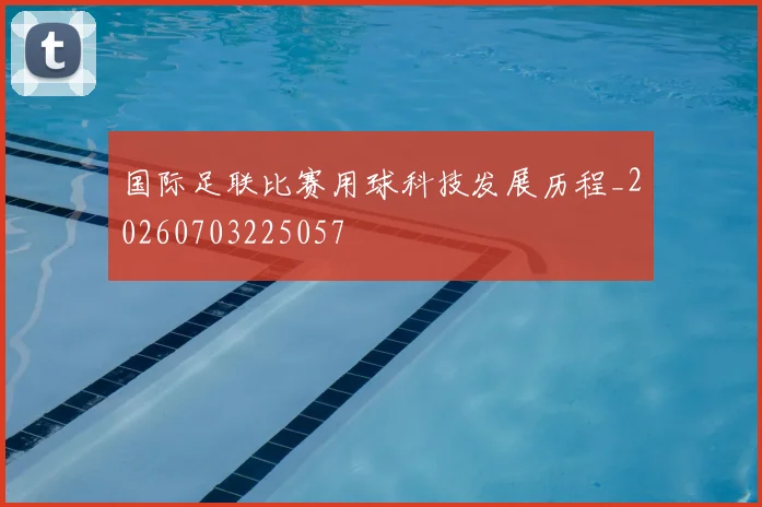 国际足联比赛用球科技发展历程_20260703225057