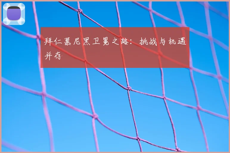 拜仁慕尼黑卫冕之路:挑战与机遇并存