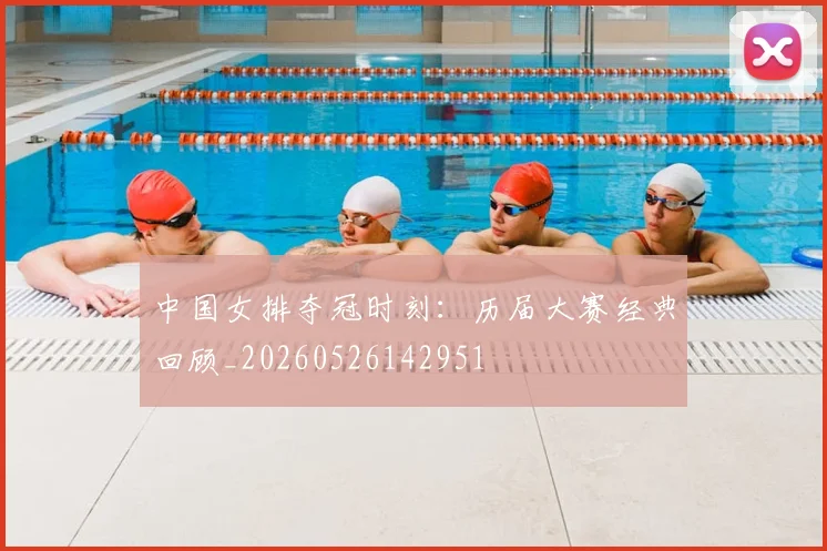 中国女排夺冠时刻:历届大赛经典回顾_20260526142951