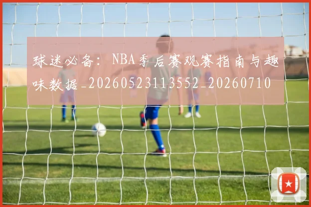 球迷必备:NBA季后赛观赛指南与趣味数据_20260523113552_20260710003036