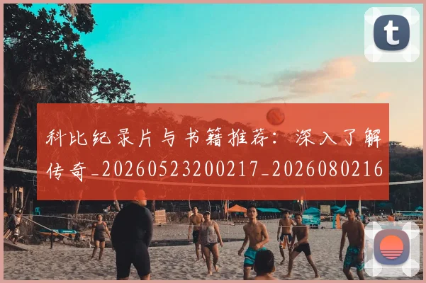 科比纪录片与书籍推荐:深入了解传奇_20260523200217_20260802165623