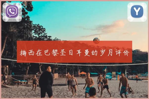 梅西在巴黎圣日耳曼的岁月评价