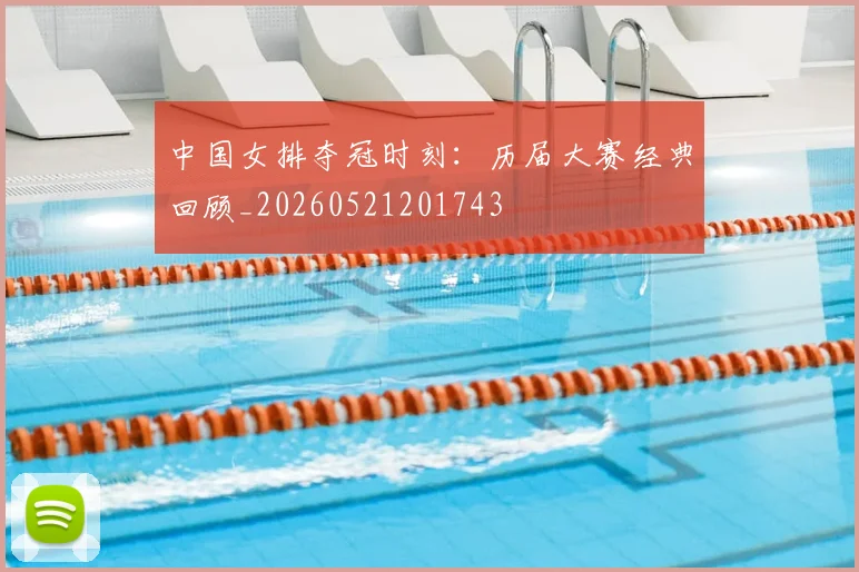 中国女排夺冠时刻:历届大赛经典回顾_20260521201743
