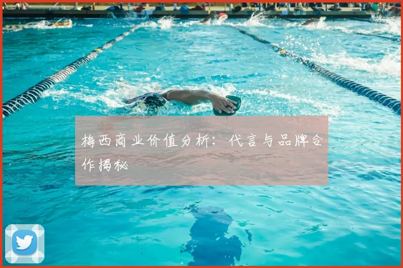梅西商业价值分析:代言与品牌合作揭秘