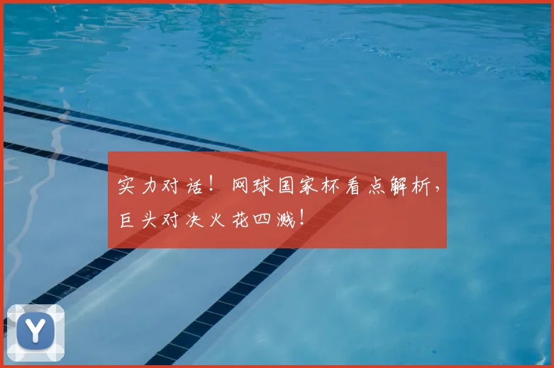 实力对话!网球国家杯看点解析,巨头对决火花四溅!