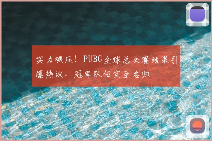 实力碾压!PUBG全球总决赛结果引爆热议,冠军队伍实至名归