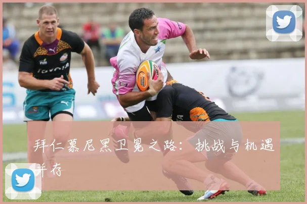 拜仁慕尼黑卫冕之路:挑战与机遇并存