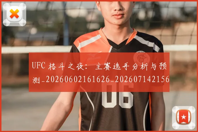 UFC 格斗之夜:主赛选手分析与预测_20260602161626_20260714215658