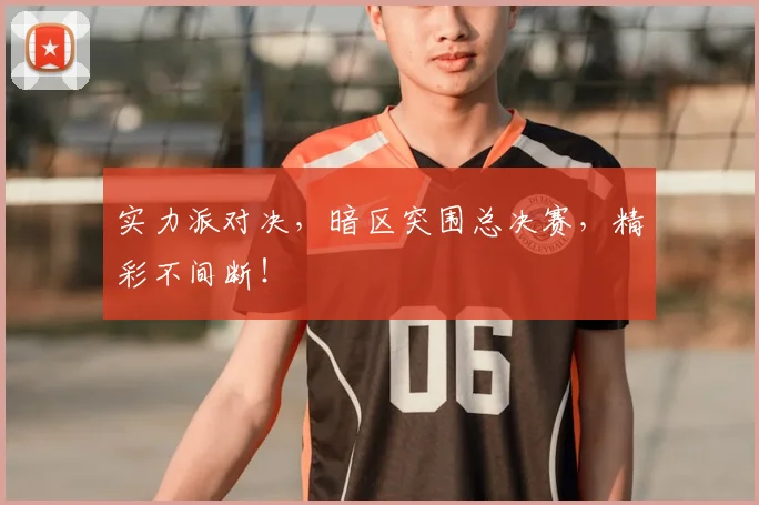 实力派对决，暗区突围总决赛，精彩不间断！
