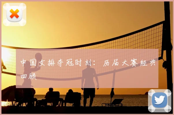 中国女排夺冠时刻:历届大赛经典回顾