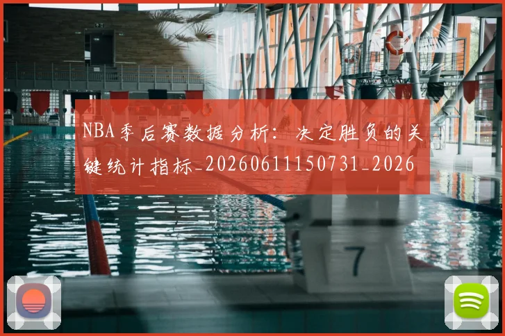 NBA季后赛数据分析：决定胜负的关键统计指标_20260611150731_20260702164927_20260714211622