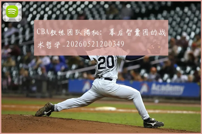 CBA教练团队揭秘:幕后智囊团的战术哲学_20260521200349