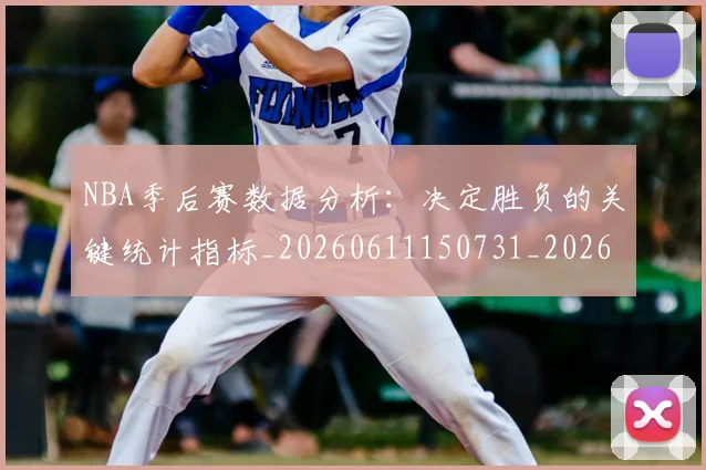 NBA季后赛数据分析:决定胜负的关键统计指标_20260611150731_20260702164927_20260714211622